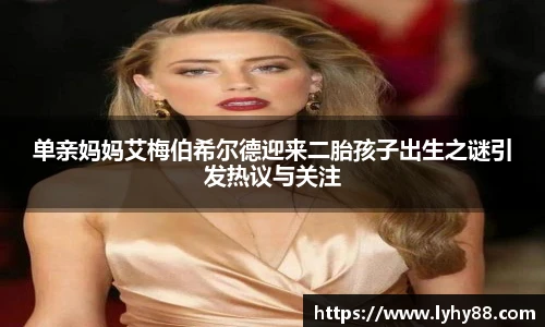 单亲妈妈艾梅伯希尔德迎来二胎孩子出生之谜引发热议与关注