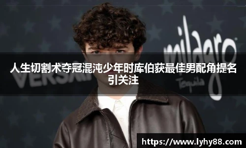人生切割术夺冠混沌少年时库伯获最佳男配角提名引关注