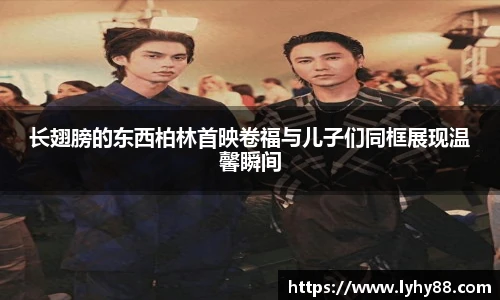 长翅膀的东西柏林首映卷福与儿子们同框展现温馨瞬间