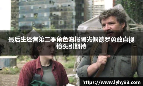 最后生还者第二季角色海报曝光佩德罗勇敢直视镜头引期待