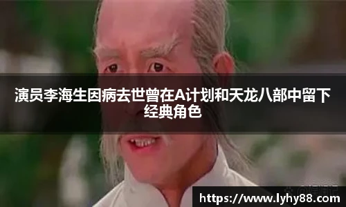 演员李海生因病去世曾在A计划和天龙八部中留下经典角色