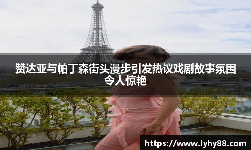赞达亚与帕丁森街头漫步引发热议戏剧故事氛围令人惊艳