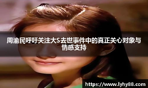 周渝民呼吁关注大S去世事件中的真正关心对象与情感支持