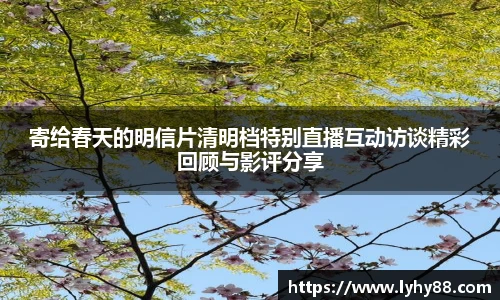 寄给春天的明信片清明档特别直播互动访谈精彩回顾与影评分享