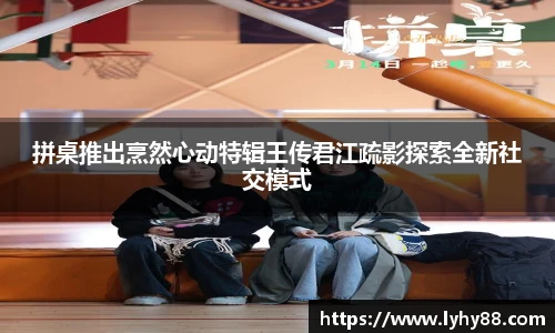 拼桌推出烹然心动特辑王传君江疏影探索全新社交模式