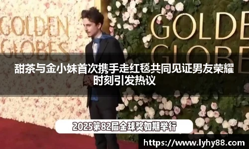 甜茶与金小妹首次携手走红毯共同见证男友荣耀时刻引发热议